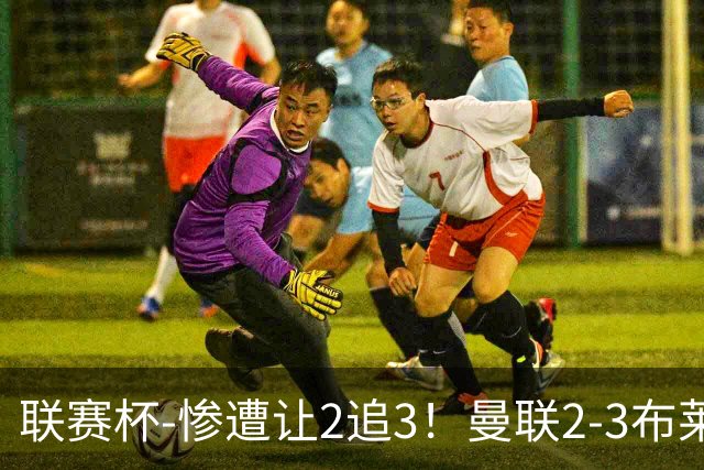 联赛杯-惨遭让2追3！曼联2-3布莱顿 连续两年一轮游